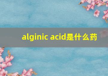 alginic acid是什么药